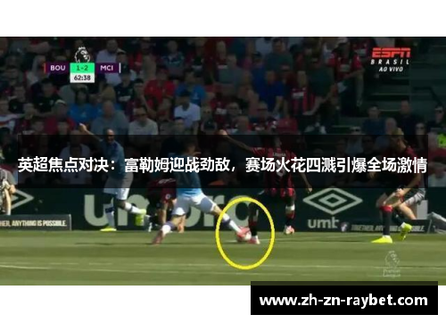 英超焦点对决：富勒姆迎战劲敌，赛场火花四溅引爆全场激情