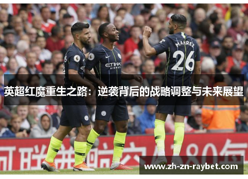 英超红魔重生之路：逆袭背后的战略调整与未来展望