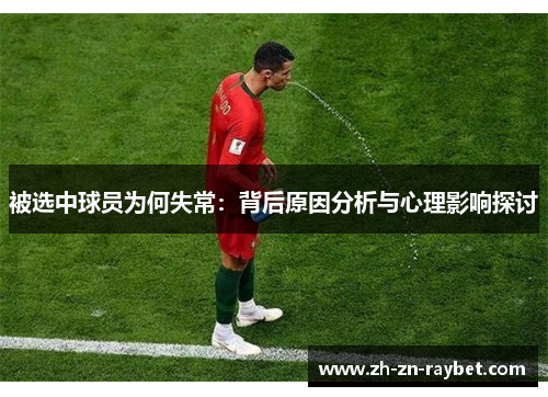 被选中球员为何失常:背后原因分析与心理影响探讨 被选中球员为何失常:背后原因分析与心理影响探讨
