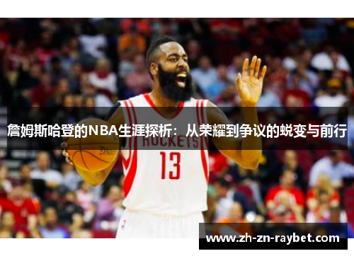 詹姆斯哈登的NBA生涯探析:从荣耀到争议的蜕变与前行 詹姆斯哈登的NBA生涯探析:从荣耀到争议的蜕变与前行