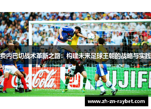 费内巴切战术革新之路：构建未来足球王朝的战略与实践