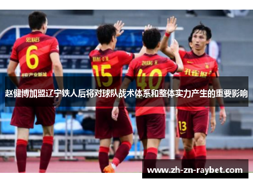 赵健博加盟辽宁铁人后将对球队战术体系和整体实力产生的重要影响