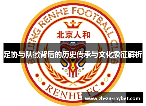 足协与队徽背后的历史传承与文化象征解析 足协与队徽背后的历史传承与文化象征解析