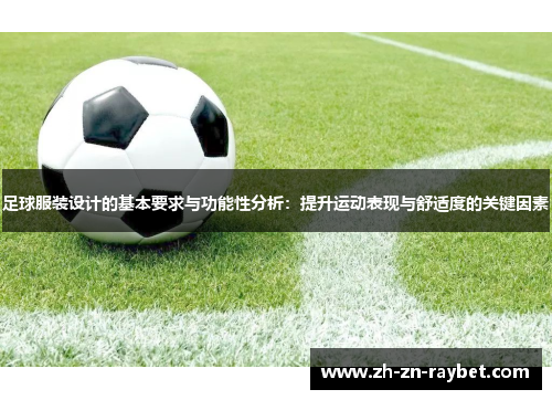 足球服装设计的基本要求与功能性分析:提升运动表现与舒适度的关键因素 足球服装设计的基本要求与功能性分析:提升运动表现与舒适度的关键因素