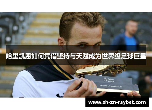 哈里凯恩如何凭借坚持与天赋成为世界级足球巨星