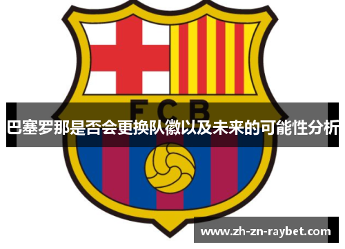 巴塞罗那是否会更换队徽以及未来的可能性分析