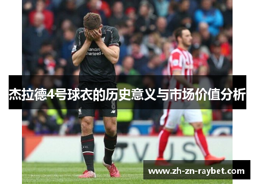 杰拉德4号球衣的历史意义与市场价值分析 杰拉德4号球衣的历史意义与市场价值分析