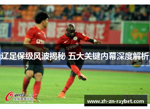 辽足保级风波揭秘 五大关键内幕深度解析