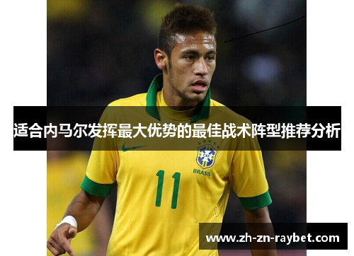 适合内马尔发挥最大优势的最佳战术阵型推荐分析