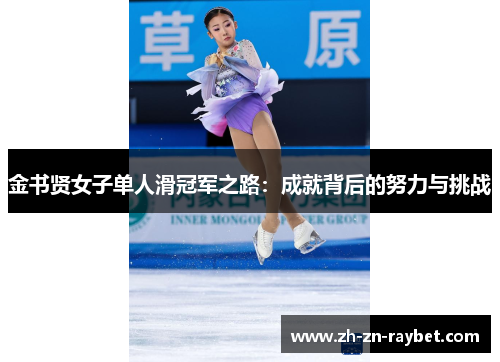 金书贤女子单人滑冠军之路:成就背后的努力与挑战 金书贤女子单人滑冠军之路:成就背后的努力与挑战