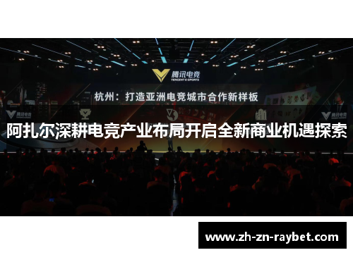 阿扎尔深耕电竞产业布局开启全新商业机遇探索 阿扎尔深耕电竞产业布局开启全新商业机遇探索