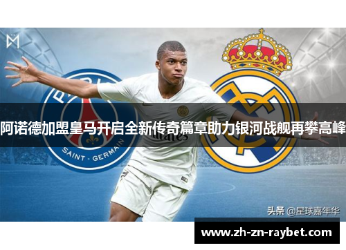 阿诺德加盟皇马开启全新传奇篇章助力银河战舰再攀高峰 阿诺德加盟皇马开启全新传奇篇章助力银河战舰再攀高峰