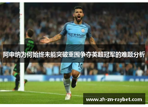 阿申纳为何始终未能突破重围争夺英超冠军的难题分析 阿申纳为何始终未能突破重围争夺英超冠军的难题分析