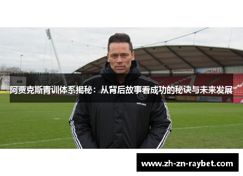 阿贾克斯青训体系揭秘：从背后故事看成功的秘诀与未来发展