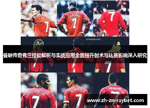 曼联传奇弗兰技能解析与实战应用全面提升射术与比赛影响深入研究 曼联传奇弗兰技能解析与实战应用全面提升射术与比赛影响深入研究