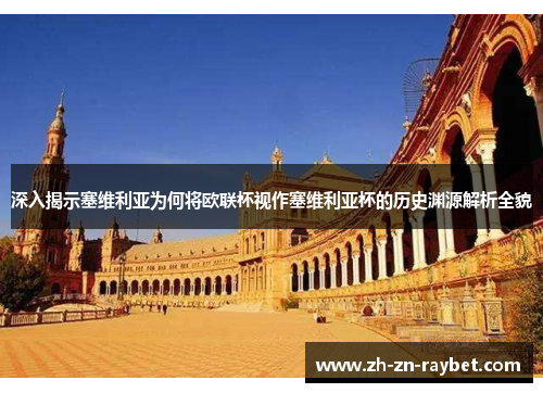 深入揭示塞维利亚为何将欧联杯视作塞维利亚杯的历史渊源解析全貌