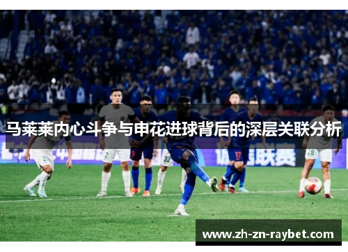 马莱莱内心斗争与申花进球背后的深层关联分析