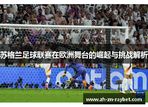 苏格兰足球联赛在欧洲舞台的崛起与挑战解析 苏格兰足球联赛在欧洲舞台的崛起与挑战解析