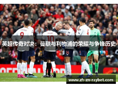 英超传奇对决:曼联与利物浦的荣耀与争锋历史 英超传奇对决:曼联与利物浦的荣耀与争锋历史