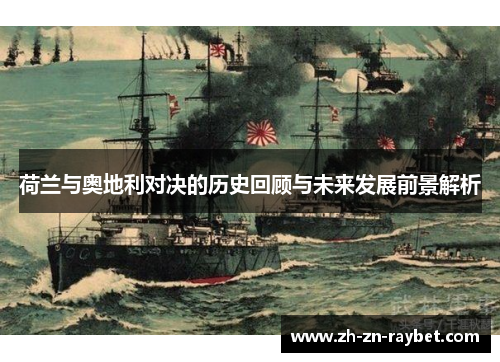 荷兰与奥地利对决的历史回顾与未来发展前景解析 荷兰与奥地利对决的历史回顾与未来发展前景解析