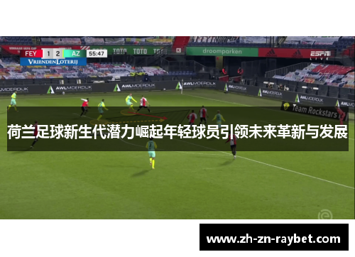 荷兰足球新生代潜力崛起年轻球员引领未来革新与发展 荷兰足球新生代潜力崛起年轻球员引领未来革新与发展