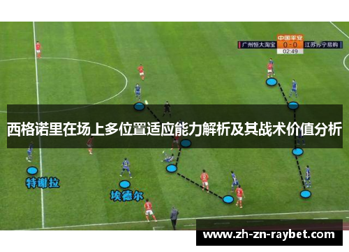 西格诺里在场上多位置适应能力解析及其战术价值分析