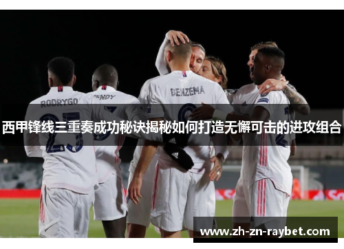 西甲锋线三重奏成功秘诀揭秘如何打造无懈可击的进攻组合
