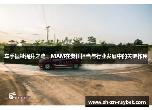 车手福祉提升之路:MAM在责任担当与行业发展中的关键作用 车手福祉提升之路:MAM在责任担当与行业发展中的关键作用
