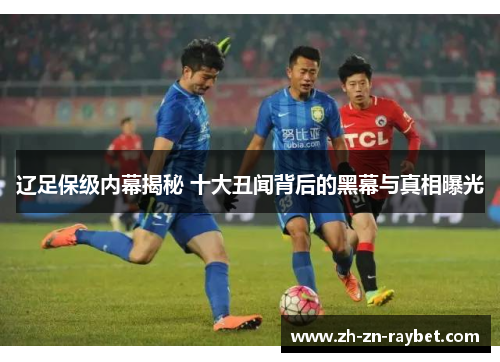辽足保级内幕揭秘 十大丑闻背后的黑幕与真相曝光