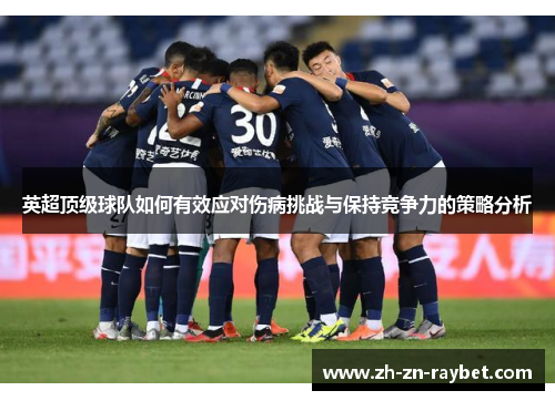 英超顶级球队如何有效应对伤病挑战与保持竞争力的策略分析 英超顶级球队如何有效应对伤病挑战与保持竞争力的策略分析