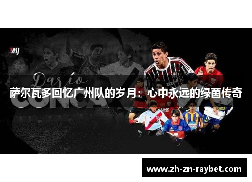 萨尔瓦多回忆广州队的岁月:心中永远的绿茵传奇 萨尔瓦多回忆广州队的岁月:心中永远的绿茵传奇