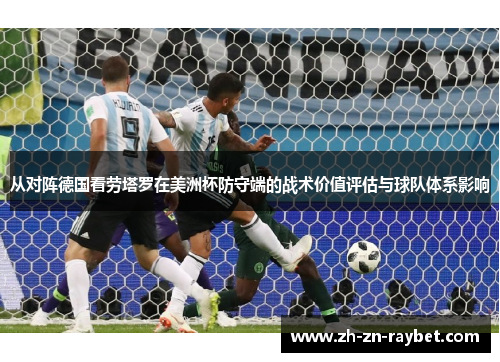从对阵德国看劳塔罗在美洲杯防守端的战术价值评估与球队体系影响
