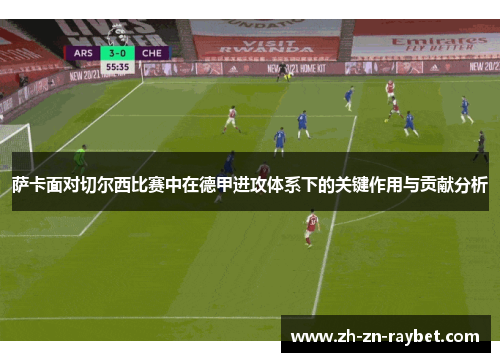 萨卡面对切尔西比赛中在德甲进攻体系下的关键作用与贡献分析 萨卡面对切尔西比赛中在德甲进攻体系下的关键作用与贡献分析