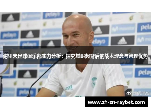 谢里夫足球俱乐部实力分析：探究其崛起背后的战术理念与管理优势