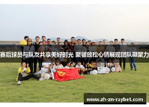 赛后球员与队友共享美好时光 聚餐放松心情展现团队凝聚力 赛后球员与队友共享美好时光 聚餐放松心情展现团队凝聚力