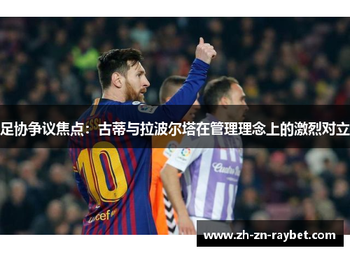 足协争议焦点：古蒂与拉波尔塔在管理理念上的激烈对立
