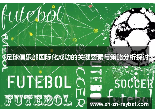 足球俱乐部国际化成功的关键要素与策略分析探讨 足球俱乐部国际化成功的关键要素与策略分析探讨