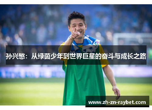 孙兴慜：从绿茵少年到世界巨星的奋斗与成长之路