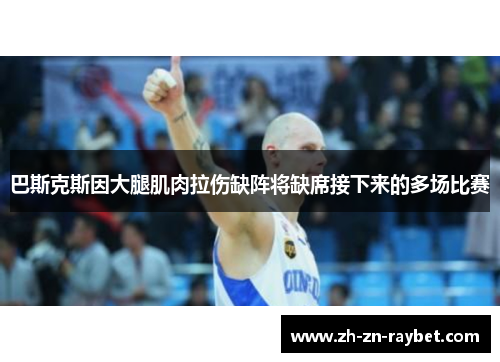 巴斯克斯因大腿肌肉拉伤缺阵将缺席接下来的多场比赛