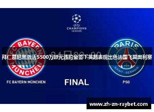 拜仁慕尼黑激活5500万欧元违约金签下英超表现出色法国飞翼奥利塞 拜仁慕尼黑激活5500万欧元违约金签下英超表现出色法国飞翼奥利塞
