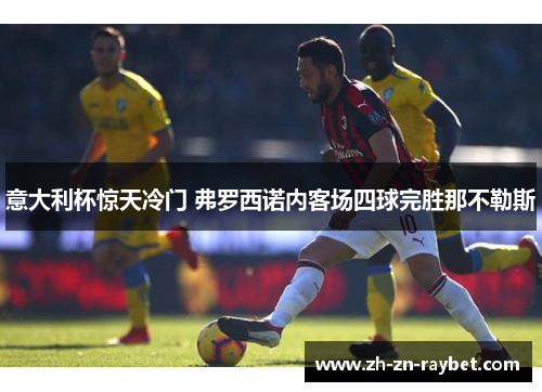 意大利杯惊天冷门 弗罗西诺内客场四球完胜那不勒斯