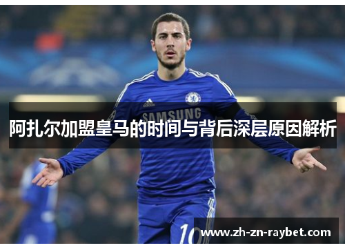 阿扎尔加盟皇马的时间与背后深层原因解析
