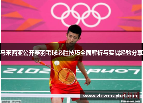 马来西亚公开赛羽毛球必胜技巧全面解析与实战经验分享 马来西亚公开赛羽毛球必胜技巧全面解析与实战经验分享